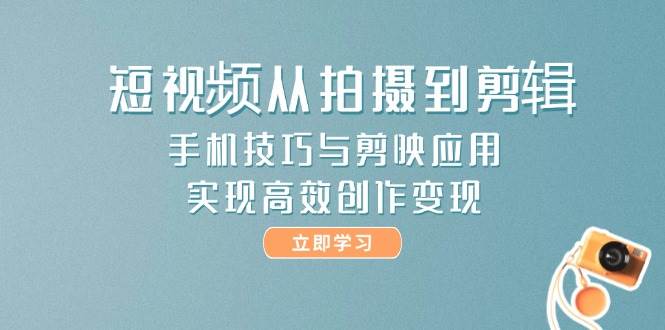 短视频从拍摄到剪辑,手机技巧与剪映应用,实现高效创作变现比牛网网赚学习知识比牛网