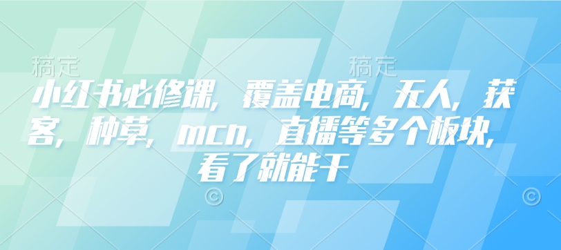 小红书必修课，覆盖电商，无人，获客，种草，mcn，直播等多个板块，看了就能干比牛网网赚学习知识比牛网