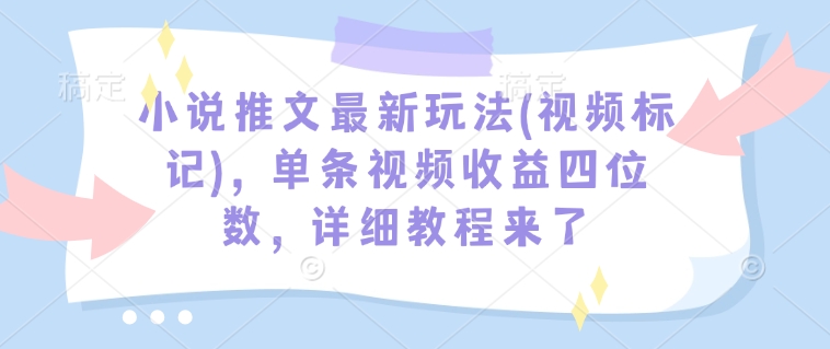 小说推文最新玩法(视频标记),单条视频收益四位数,详细教程来了