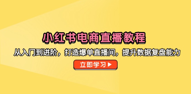 小红书电商直播教程，从入门到进阶，打造爆单直播间，提升数据复盘能力比牛网网赚学习知识比牛网
