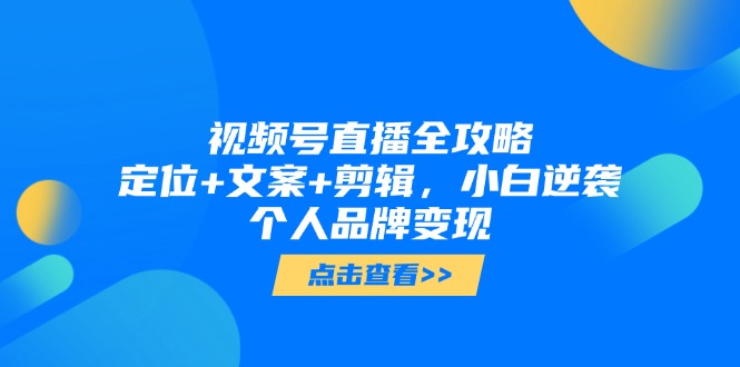 视频号直播全攻略,定位+文案+剪辑,小白逆袭个人品牌变现比牛网网赚学习知识比牛网