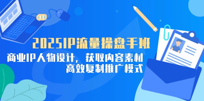 2025IP流量操盘手班,商业IP人物设计,获取内容素材,高效复制推广模式比牛网网赚学习知识比牛网