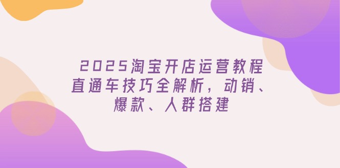 2025淘宝开店运营教程更新,直通车技巧全解析,动销、爆款、人群搭建比牛网网赚学习知识比牛网