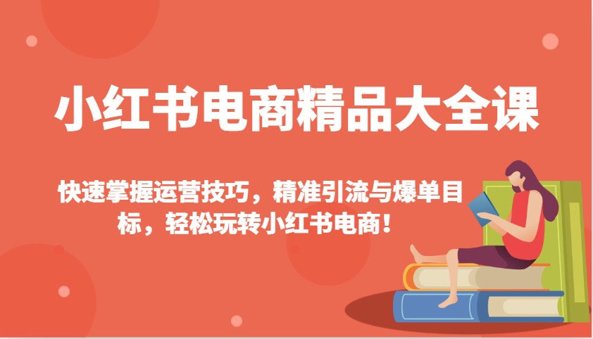 小红书电商精品大全课：快速掌握运营技巧，精准引流与爆单目标，轻松玩转小红书电商！比牛网网赚学习知识比牛网