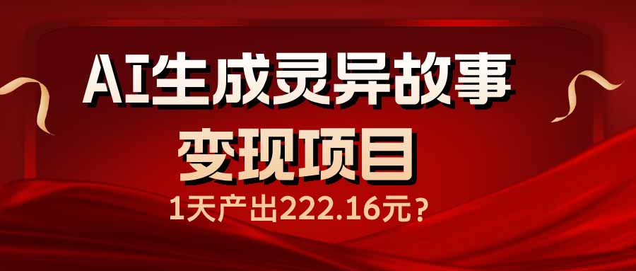 AI生成灵异故事变现项目，1天产出222.16元比牛网网赚学习知识比牛网
