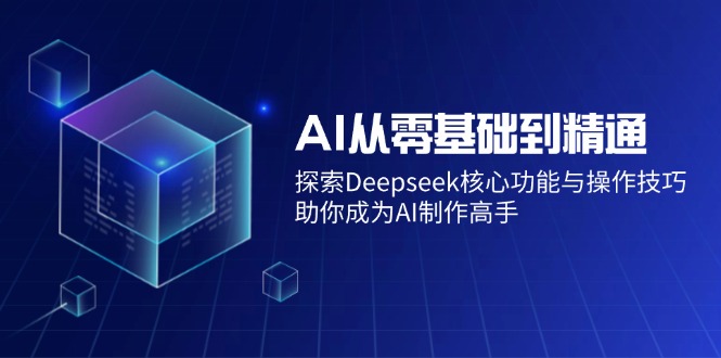 AI从零基础到精通：探索Deepseek核心功能与操作技巧，助你成为AI制作高手比牛网网赚学习知识比牛网