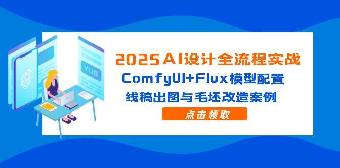 2025AI设计全流程实战:ComfyUI+Flux模型配置,线稿出图与毛坯改造案例比牛网网赚学习知识比牛网